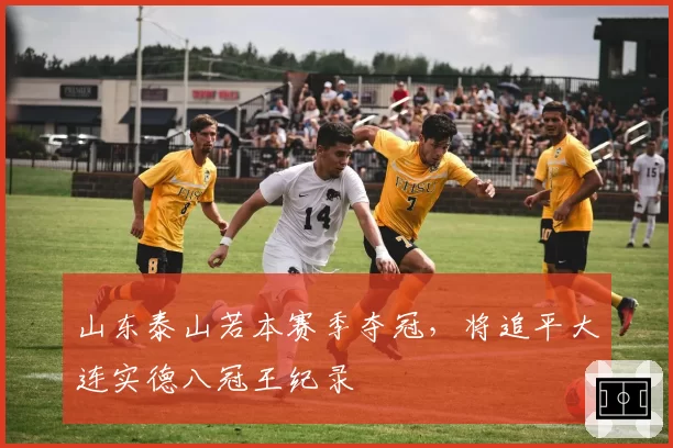 山东泰山若本赛季夺冠,将追平大连实德八冠王纪录