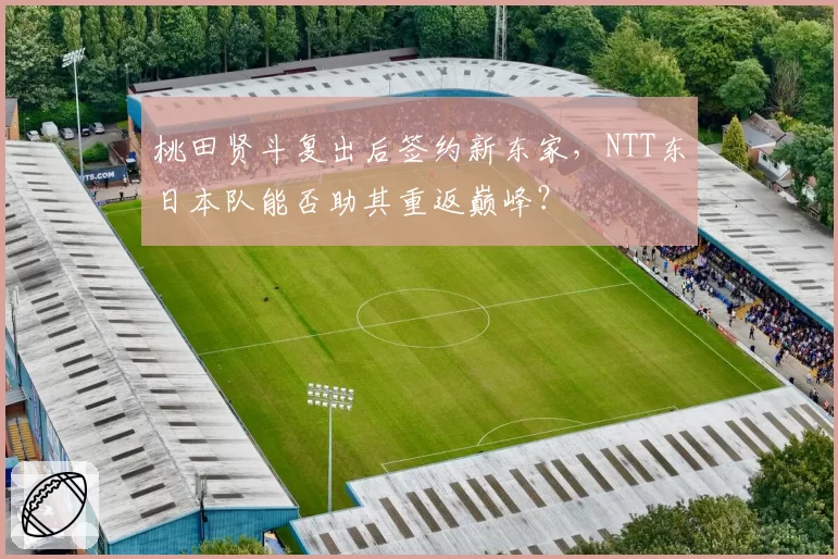 桃田贤斗复出后签约新东家，NTT东日本队能否助其重返巅峰？