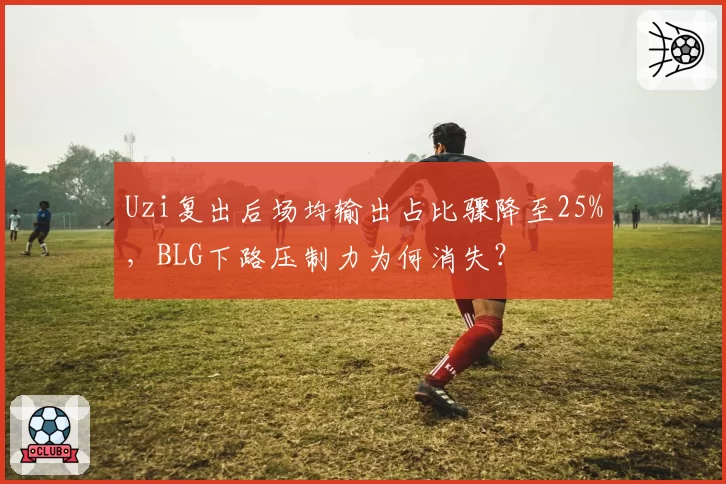 Uzi复出后场均输出占比骤降至25%，BLG下路压制力为何消失？