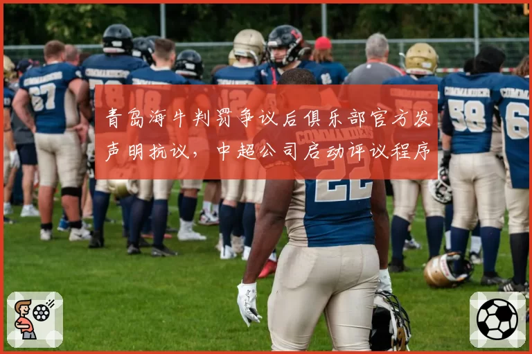 青岛海牛判罚争议后俱乐部官方发声明抗议，中超公司启动评议程序介入调查