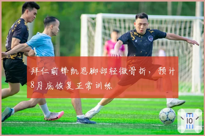 拜仁前锋凯恩脚部轻微骨折，预计8月底恢复正常训练