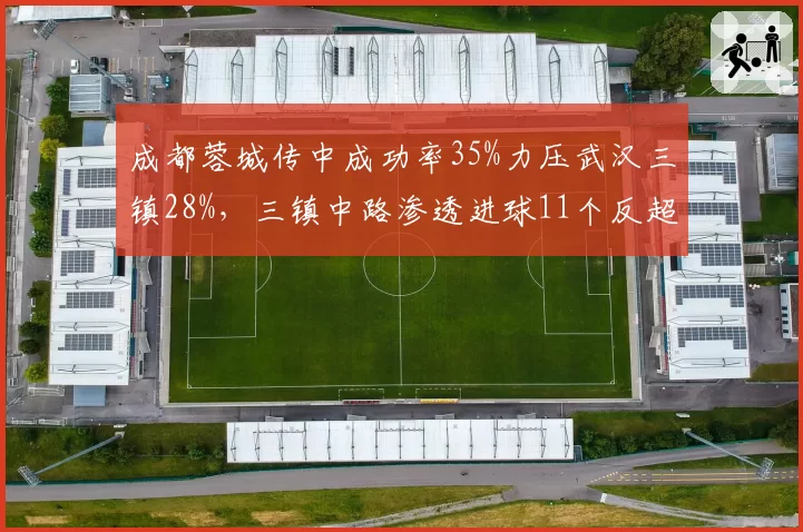 成都蓉城传中成功率35%力压武汉三镇28%，三镇中路渗透进球11个反超蓉城6个