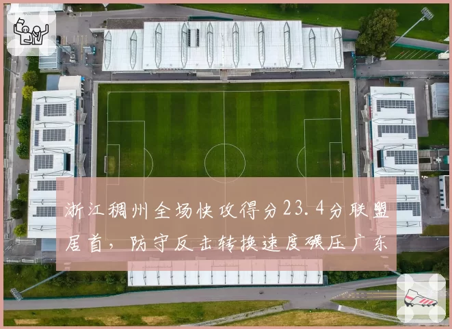 浙江稠州全场快攻得分23.4分联盟居首，防守反击转换速度碾压广东宏远