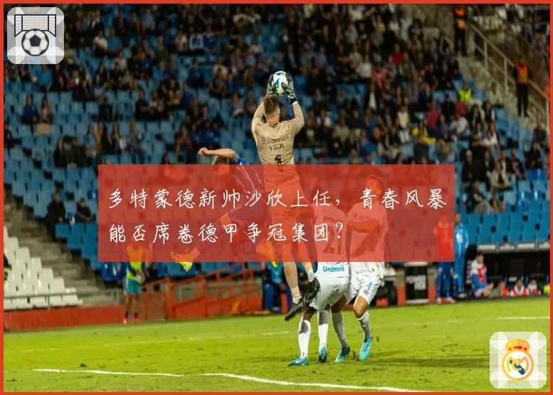 多特蒙德新帅沙欣上任，青春风暴能否席卷德甲争冠集团？