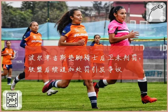 波尔津吉斯垫脚骑士后卫未判罚，联盟后续追加处罚引发争议