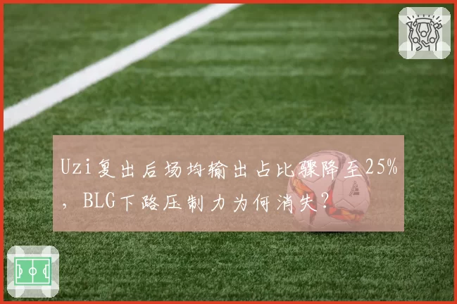 Uzi复出后场均输出占比骤降至25%，BLG下路压制力为何消失？