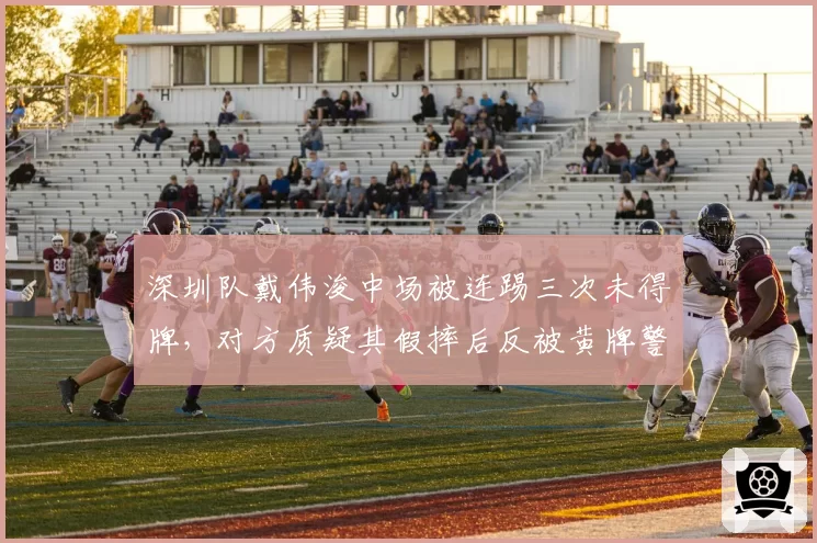 深圳队戴伟浚中场被连踢三次未得牌，对方质疑其假摔后反被黄牌警告，比赛中断5分钟