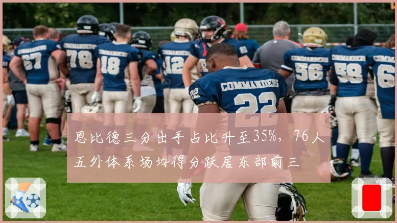 恩比德三分出手占比升至35%，76人五外体系场均得分跃居东部前三