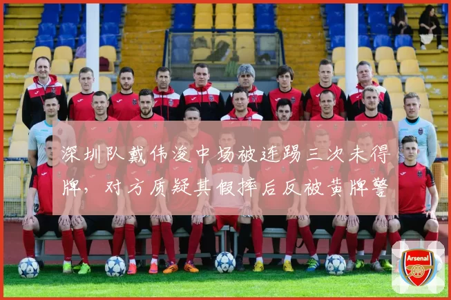 深圳队戴伟浚中场被连踢三次未得牌，对方质疑其假摔后反被黄牌警告，比赛中断5分钟