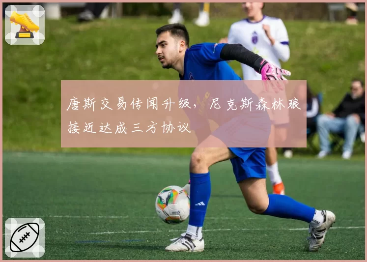唐斯交易传闻升级,尼克斯森林狼接近达成三方协议