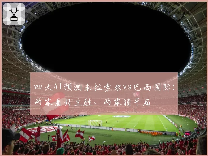 四大AI预测米拉索尔vs巴西国际：两家看好主胜，两家猜平局